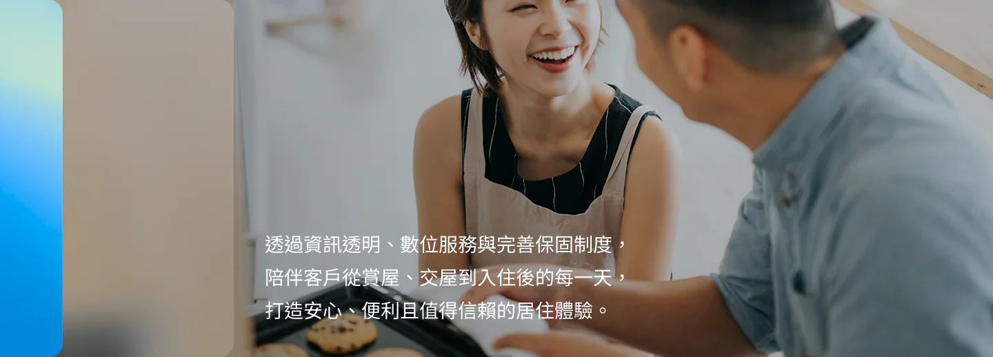 透過資訊透明、數位服務與完善保固制度，陪伴客戶從賞屋、交屋到入住後的每一天