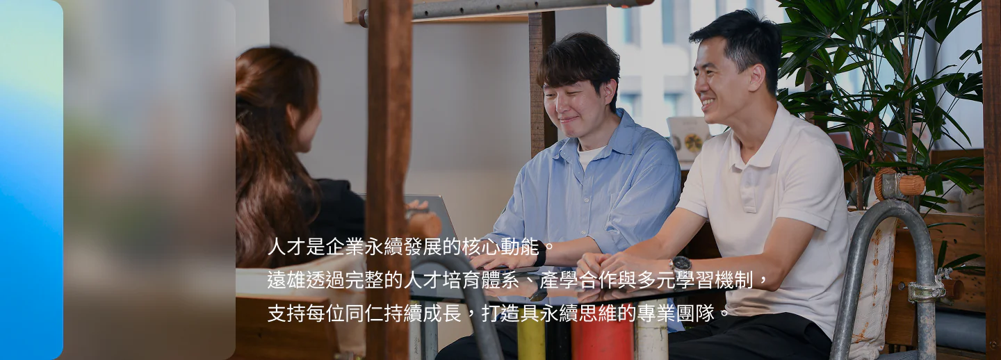 人才是企業永續發展的核心動能。遠雄透過完整的人才培育體系、產學合作與多元學習機制，支持每位同仁持續成長